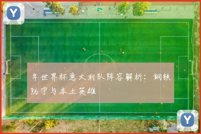 年世界杯意大利队阵容解析：钢铁防守与本土英雄