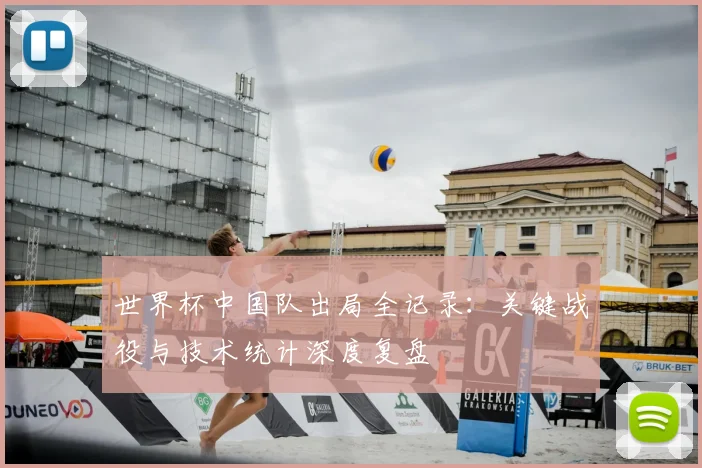 世界杯中国队出局全记录:关键战役与技术统计深度复盘