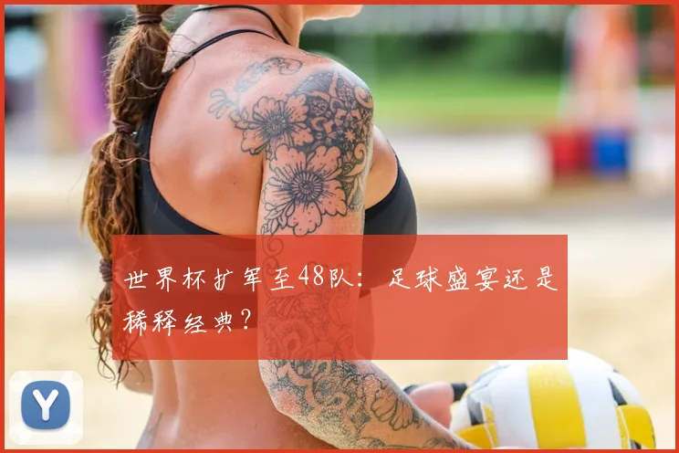 世界杯扩军至48队:足球盛宴还是稀释经典?
