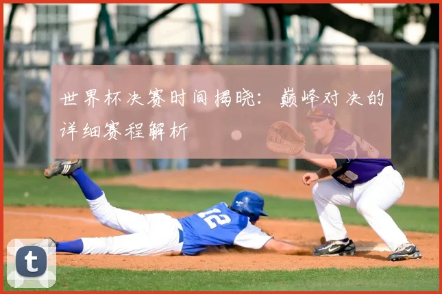 世界杯决赛时间揭晓:巅峰对决的详细赛程解析