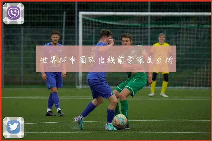 世界杯中国队出线前景深度分析