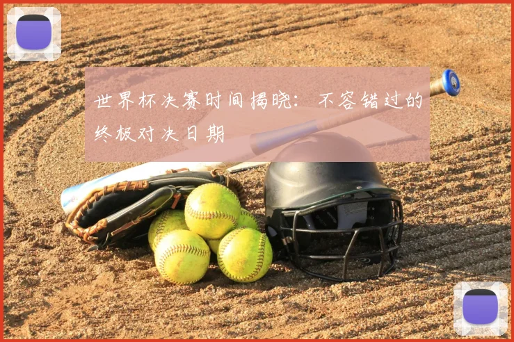 世界杯决赛时间揭晓:不容错过的终极对决日期