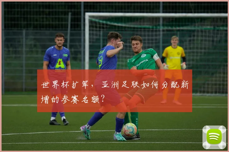 世界杯扩军，亚洲足联如何分配新增的参赛名额？
