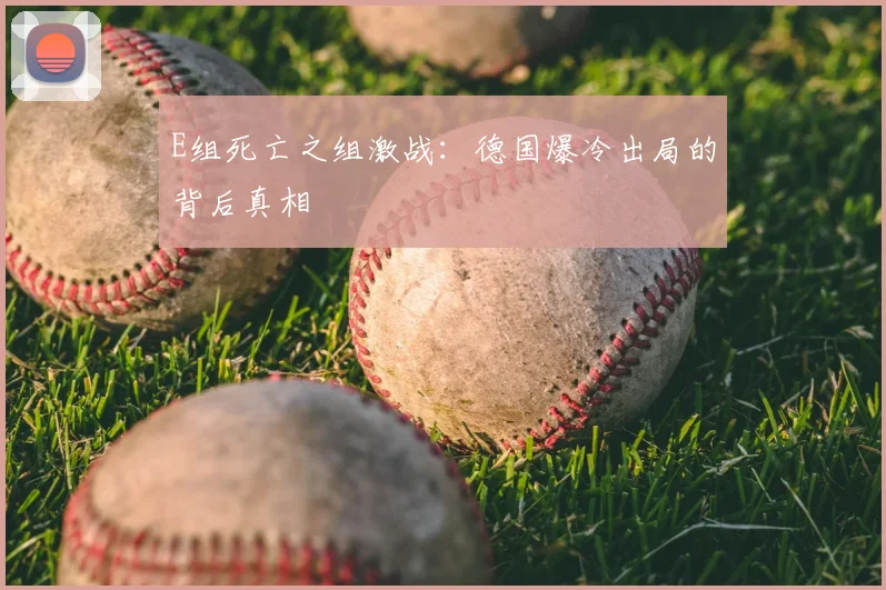 E组死亡之组激战:德国爆冷出局的背后真相