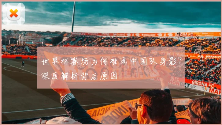 世界杯赛场为何难觅中国队身影?深度解析背后原因