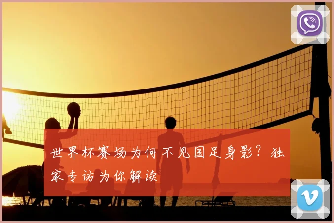 世界杯赛场为何不见国足身影?独家专访为你解读