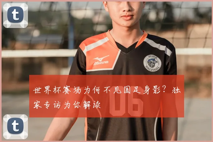 世界杯赛场为何不见国足身影?独家专访为你解读