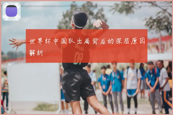 世界杯中国队出局背后的深层原因解析
